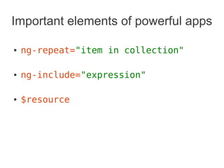 Important elements of powerful apps
● ng-repeat="item in collection"
● ng-include="expression"
● $resource
 