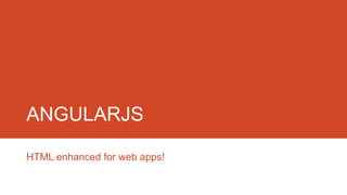 ANGULARJS
HTML enhanced for web apps!
 