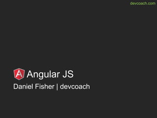 devcoach.com
Angular JS
Daniel Fisher | devcoach
 