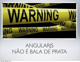 ANGULARJS
NÃO É BALA DE PRATA
Saturday, October 19, 13

 