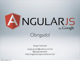 Obrigado!
Sergio Azevedo
sergio.junior@caelum.com.br
@sergioazevedo
http://sagadoprogramador.com.br
Saturday, October 19, 13

 