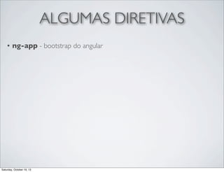 ALGUMAS DIRETIVAS
•

ng-app - bootstrap do angular

Saturday, October 19, 13

 