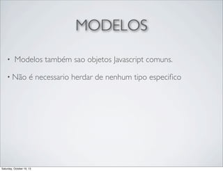 MODELOS
•

Modelos também sao objetos Javascript comuns.

• Não

é necessario herdar de nenhum tipo especiﬁco

Saturday, October 19, 13

 