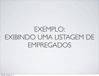 EXEMPLO:
EXIBINDO UMA LISTAGEM DE
EMPREGADOS

Saturday, October 19, 13

 