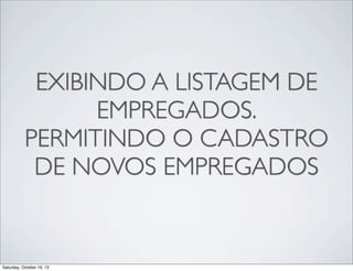 EXIBINDO A LISTAGEM DE
EMPREGADOS.
PERMITINDO O CADASTRO
DE NOVOS EMPREGADOS

Saturday, October 19, 13

 