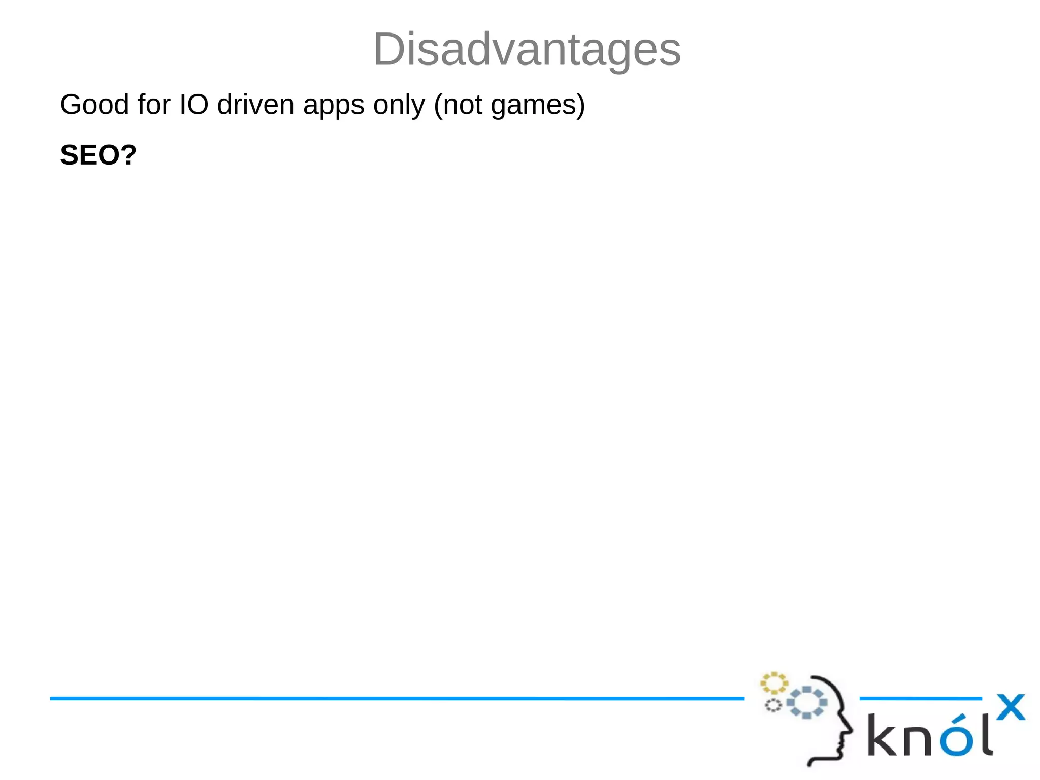 Disadvantages Good for IO driven apps only (not games) SEO? 