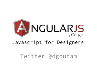 Javascript for Designers

Twitter @dgoutam

 
