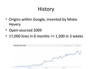 History
• Origins within Google, invented by Misko
Hevery
• Open-sourced 2009
• 17,000 lines in 6 months => 1,500 in 3 weeks

 