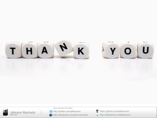 Social	
  network	
  informa8on	
  

Jéferson Machado
Agile	
  coach	
  

http://twitter.com/jefersonm

https://github.com/jefersonm/

http://facebook.com/jefe.machado

http://slideshare.net/jefersonm

 