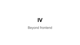 IV
Beyond frontend

 