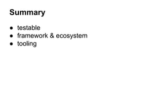 Summary
● testable
● framework & ecosystem
● tooling

 
