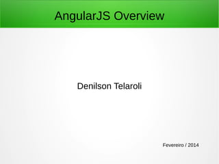 AngularJS Overview

Denilson Telaroli

Fevereiro / 2014

 