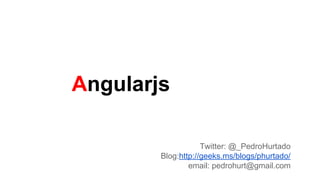 Angularjs
Twitter: @_PedroHurtado
Blog:http://geeks.ms/blogs/phurtado/
email: pedrohurt@gmail.com

 