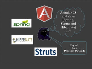 Angular JS
and Java
(Spring,
Struts and
Hibernate)
…?

Hey All,
I am
Preetam Dwivedi

 