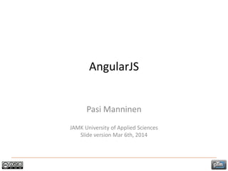 AngularJS
Pasi Manninen
JAMK University of Applied Sciences
Slide version Mar 6th, 2014
 