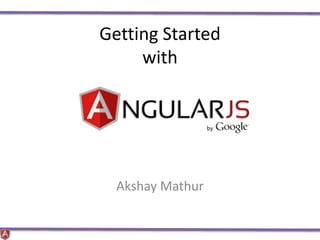 Getting Started
with
Akshay Mathur
 