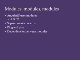  AngularJS uses modules
 A LOT!
 Separation of concerns
 Plug and play
 Dependencies between modules
 