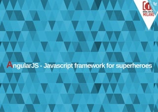 AngularJS ­ Javascript framework for superheroes
 