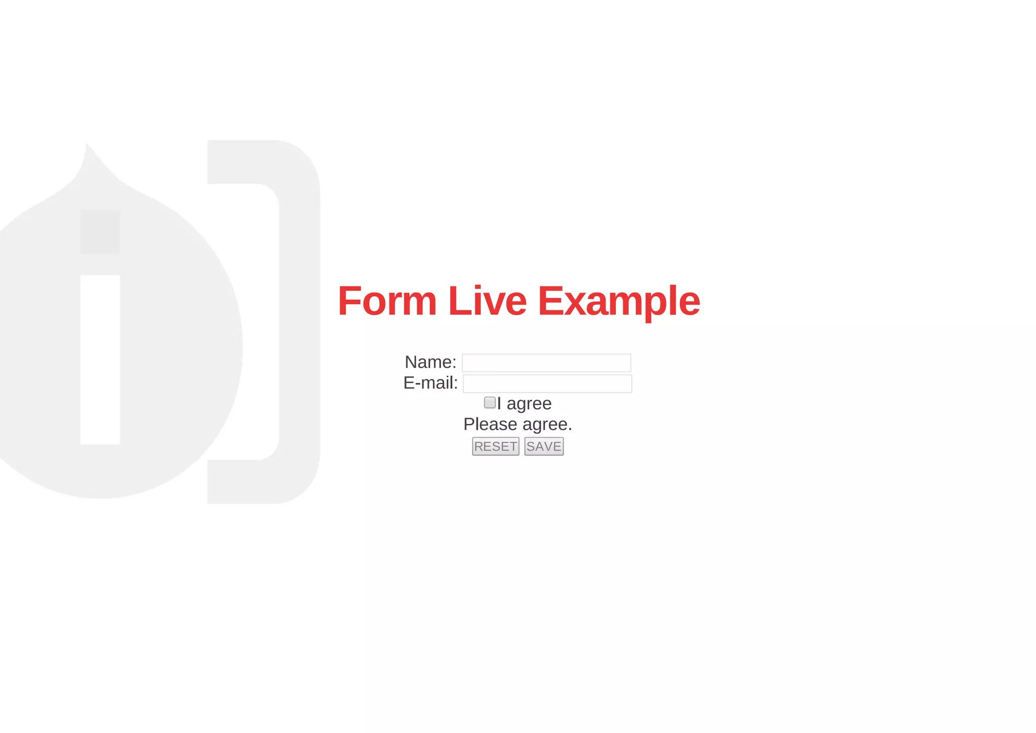 Form Live Example
Name: 
E­mail: 
I agree
Please agree.
RESET  SAVE
 