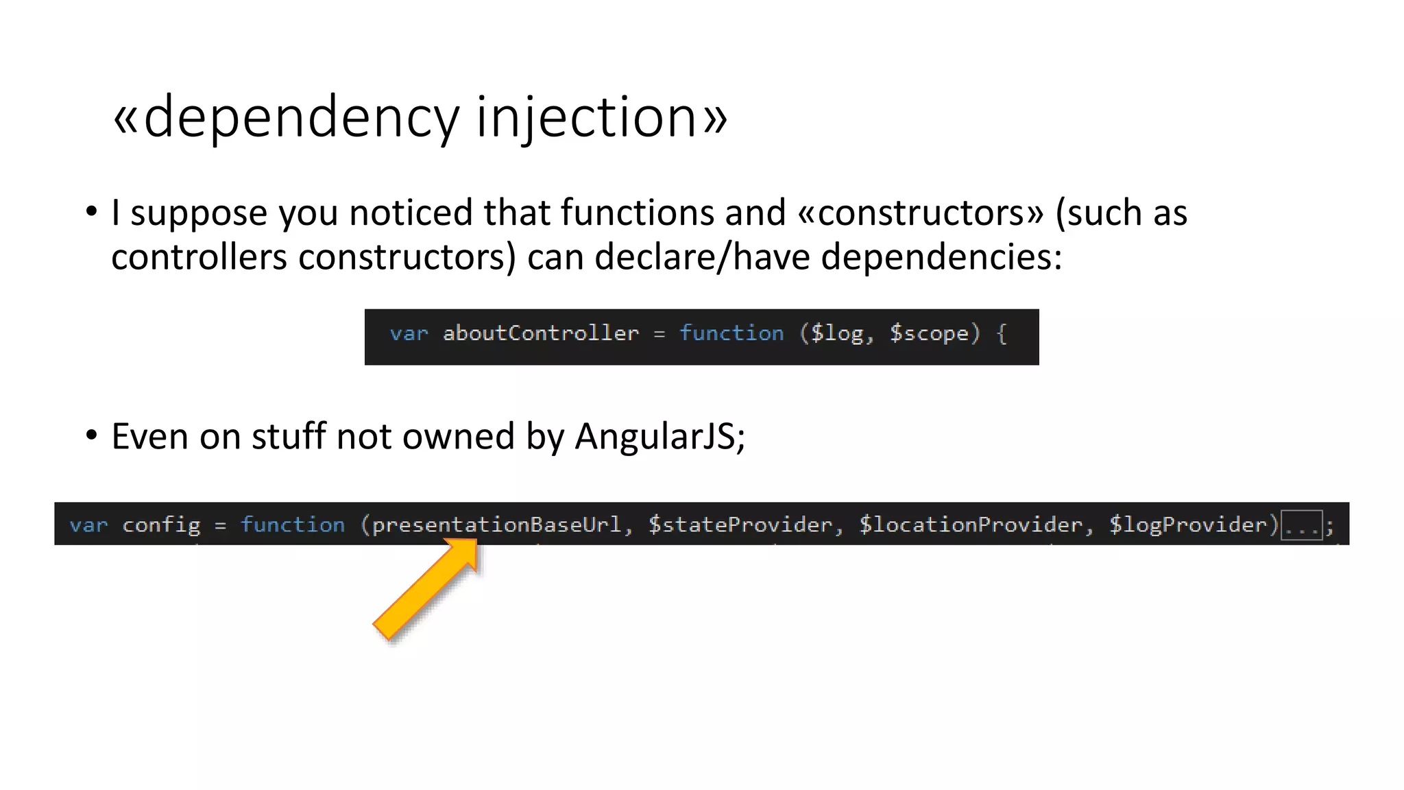 «dependency injection» • I suppose you noticed that functions and «constructors» (such as controllers constructors) can declare/have dependencies: • Even on stuff not owned by AngularJS; 