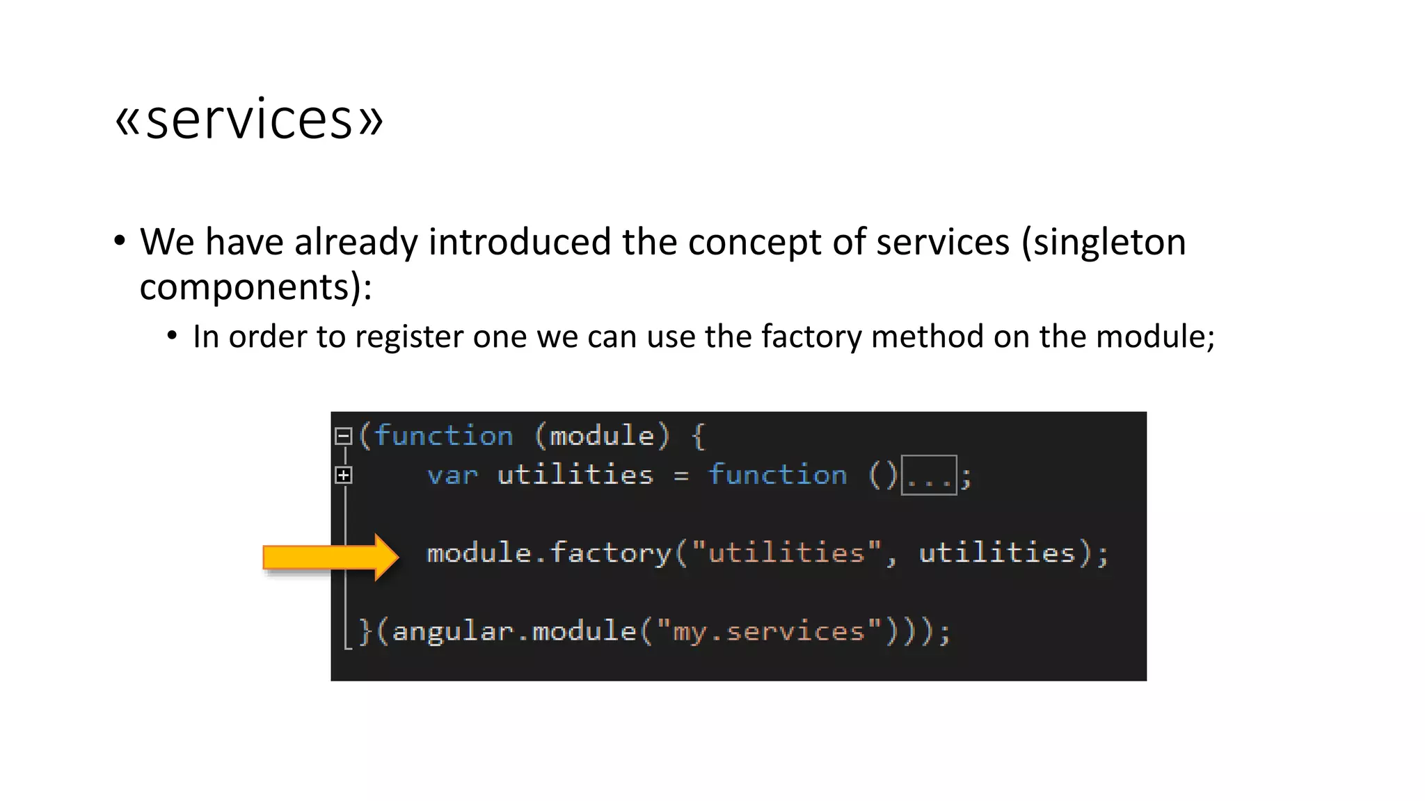 «services» • We have already introduced the concept of services (singleton components): • In order to register one we can use the factory method on the module; 