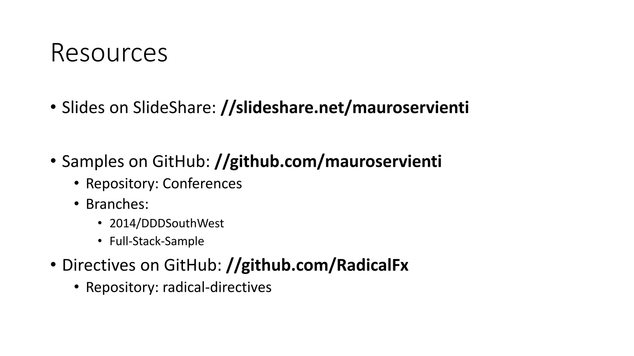 Resources • Slides on SlideShare: //slideshare.net/mauroservienti • Samples on GitHub: //github.com/mauroservienti • Repository: Conferences • Branches: • 2014/DDDSouthWest • Full-Stack-Sample • Directives on GitHub: //github.com/RadicalFx • Repository: radical-directives 