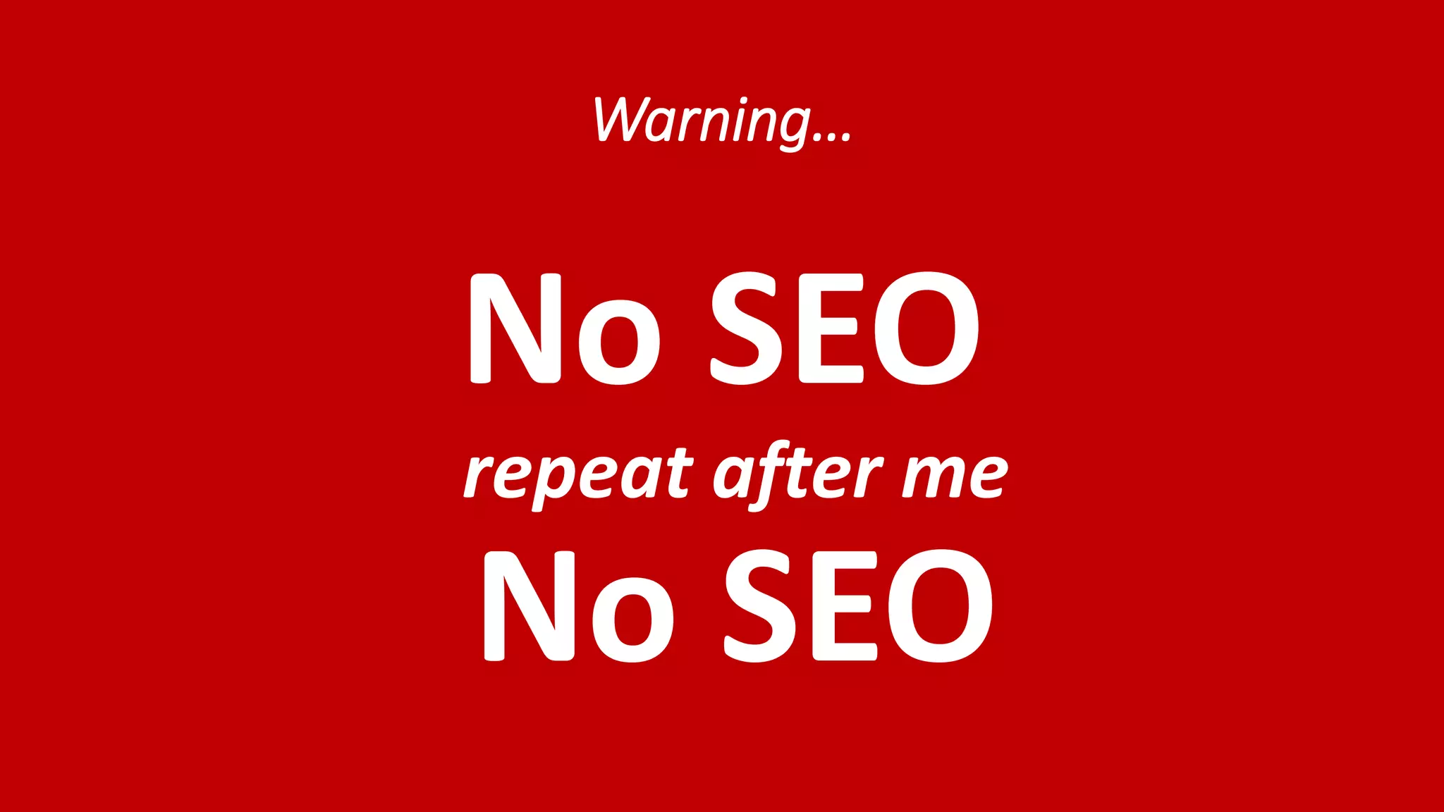 Warning… No SEO repeat after me No SEO 