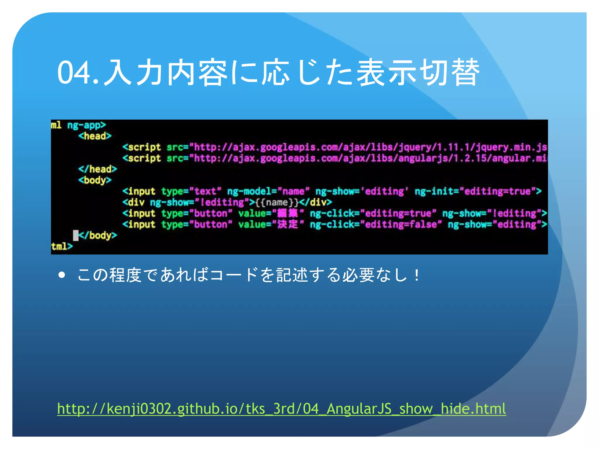 04.入力内容に応じた表示切替  この程度であればコードを記述する必要なし！ http://kenji0302.github.io/tks_3rd/04_AngularJS_show_hide.html 