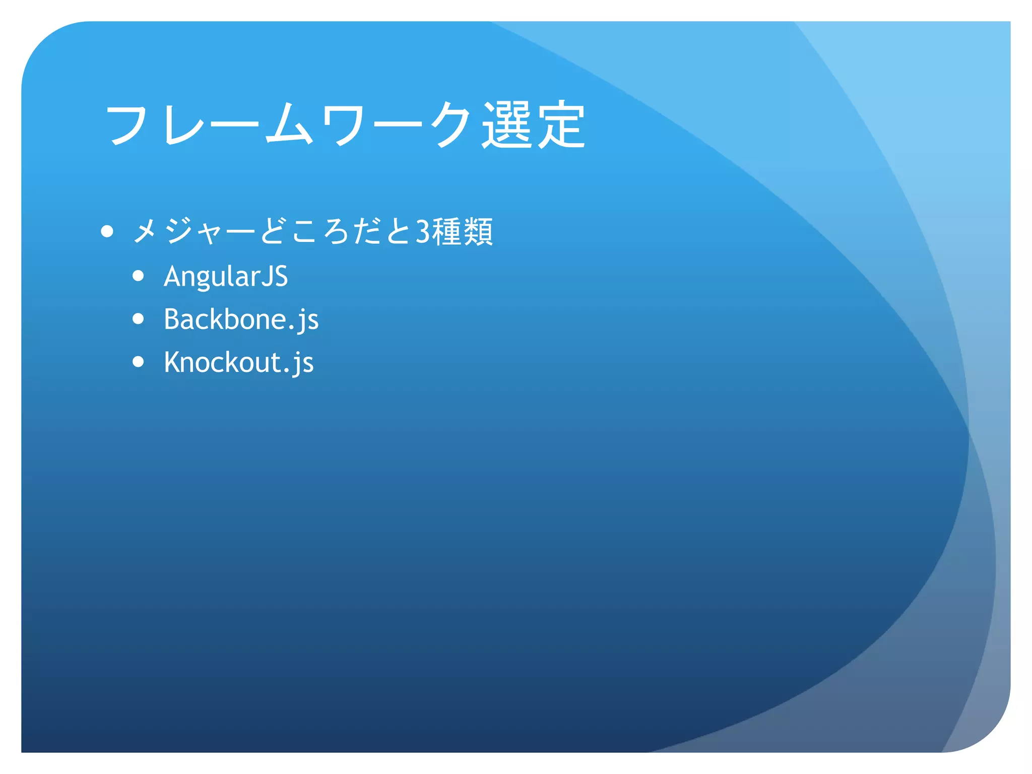 フレームワーク選定  メジャーどころだと3種類  AngularJS  Backbone.js  Knockout.js 