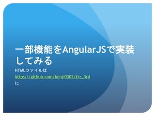 一部機能をAngularJSで実装
してみる
HTMLファイルは
https://github.com/kenji0302/tks_3rd
に
 