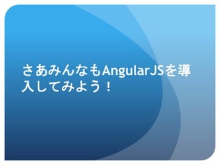 さあみんなもAngularJSを導
入してみよう！
 