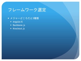 フレームワーク選定
 メジャーどころだと3種類
 AngularJS
 Backbone.js
 Knockout.js
 