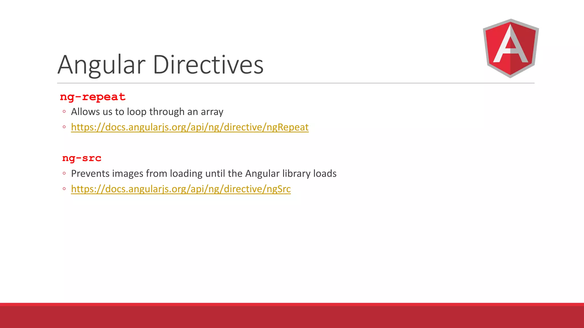 Angular Directives
ng-repeat
◦ Allows us to loop through an array
◦ https://docs.angularjs.org/api/ng/directive/ngRepeat
ng-src
◦ Prevents images from loading until the Angular library loads
◦ https://docs.angularjs.org/api/ng/directive/ngSrc
 