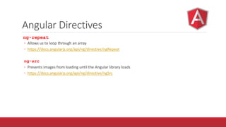 Angular Directives
ng-repeat
◦ Allows us to loop through an array
◦ https://docs.angularjs.org/api/ng/directive/ngRepeat
ng-src
◦ Prevents images from loading until the Angular library loads
◦ https://docs.angularjs.org/api/ng/directive/ngSrc
 