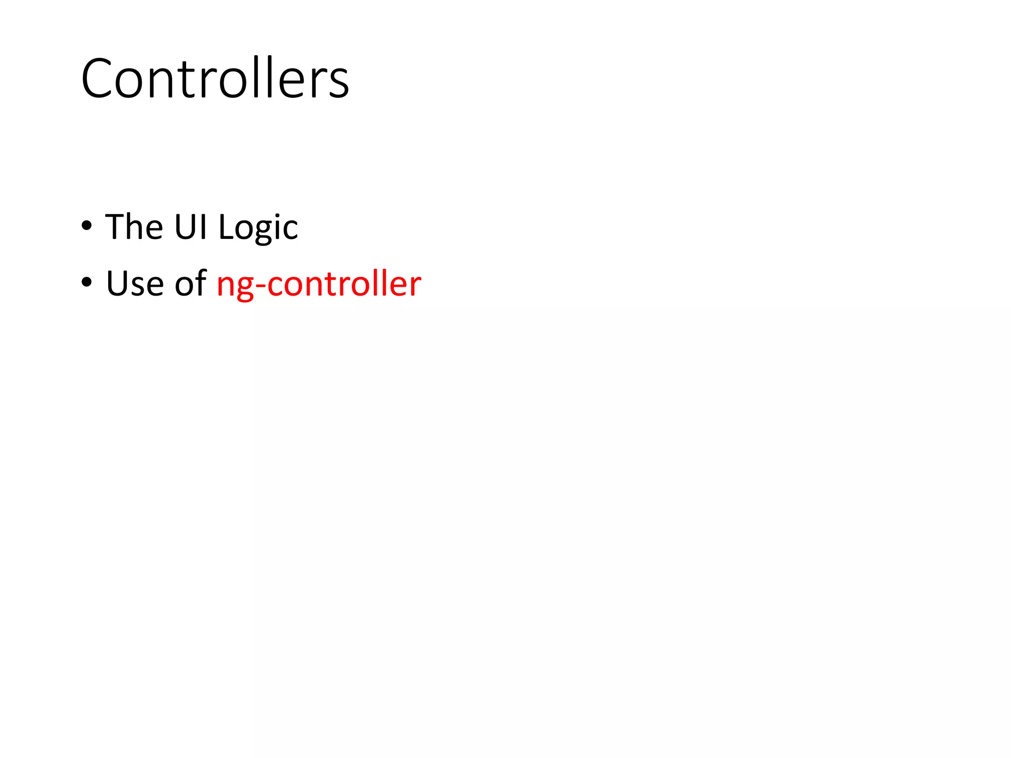 Controllers
• The UI Logic
• Use of ng-controller
 