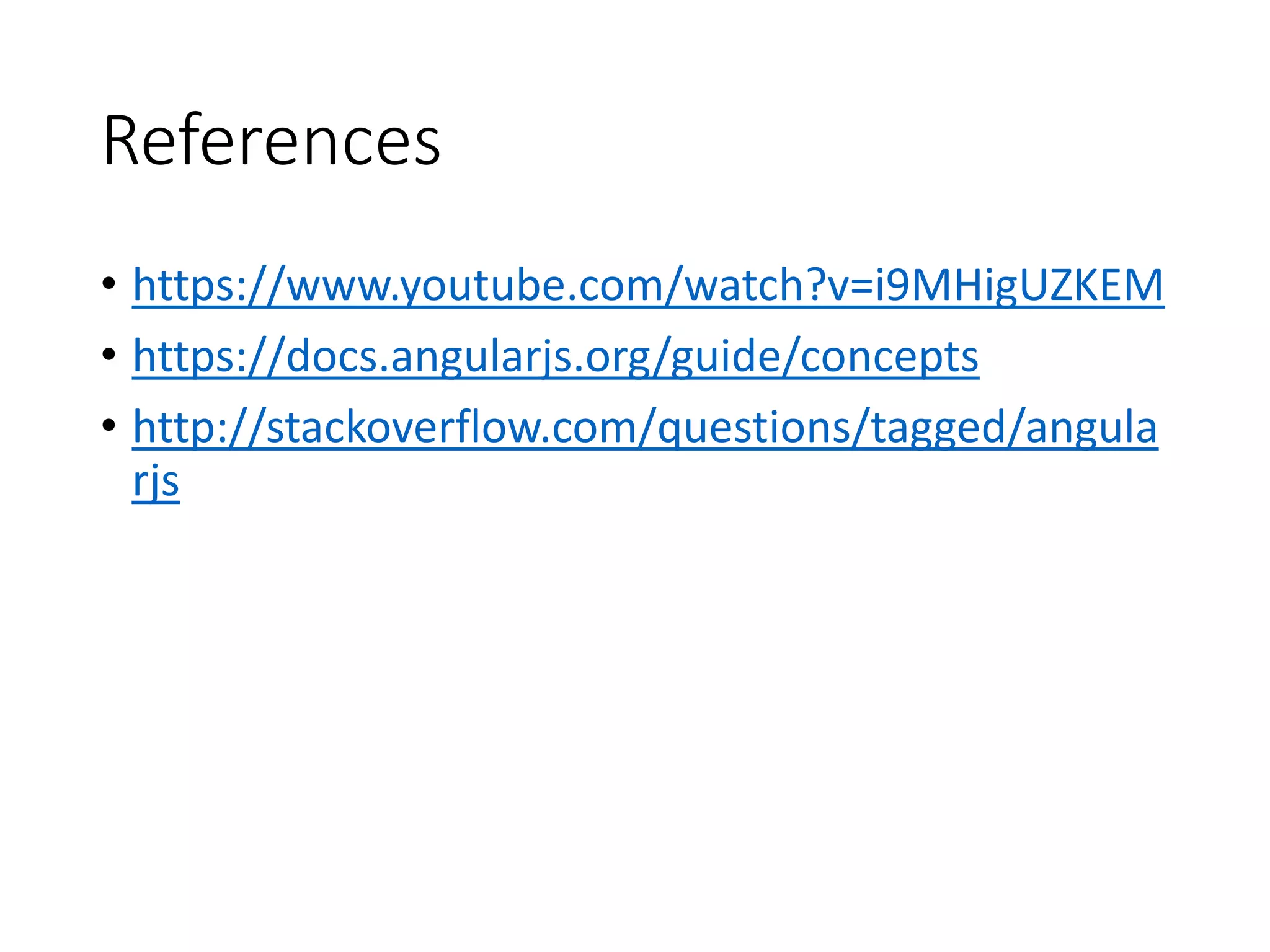 References
• https://www.youtube.com/watch?v=i9MHigUZKEM
• https://docs.angularjs.org/guide/concepts
• http://stackoverflow.com/questions/tagged/angula
rjs
 