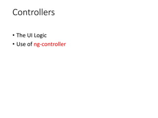 Controllers
• The UI Logic
• Use of ng-controller
 