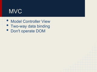 MVC
• Model Controller View
• Two-way data binding
• Don't operate DOM
 