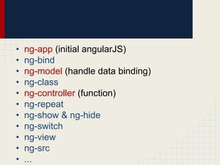• ng-app (initial angularJS)
• ng-bind
• ng-model (handle data binding)
• ng-class
• ng-controller (function)
• ng-repeat
• ng-show & ng-hide
• ng-switch
• ng-view
• ng-src
• ...
 