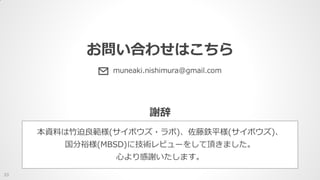 謝辞
本資料は竹迫良範様(サイボウズ・ラボ)、佐藤鉄平様(サイボウズ)、
国分裕様(MBSD)に技術レビューをして頂きました。
心より感謝いたします。
お問い合わせはこちら
33
 