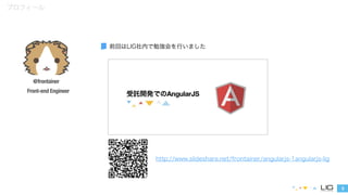 3
@frontainer
Front-end Engineer
前回はLIG社内で勉強会を行いました
プロフィール
http://www.slideshare.net/frontainer/angularjs-1angularjs-lig
 