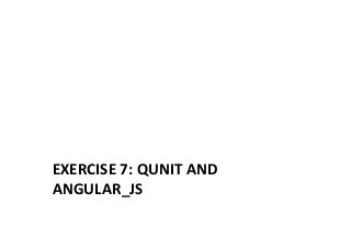 EXERCISE 
7: 
QUNIT 
AND 
ANGULAR_JS 
 