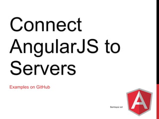 Bantayso solutions 
Connect AngularJS to Servers 
Examples on GitHub  