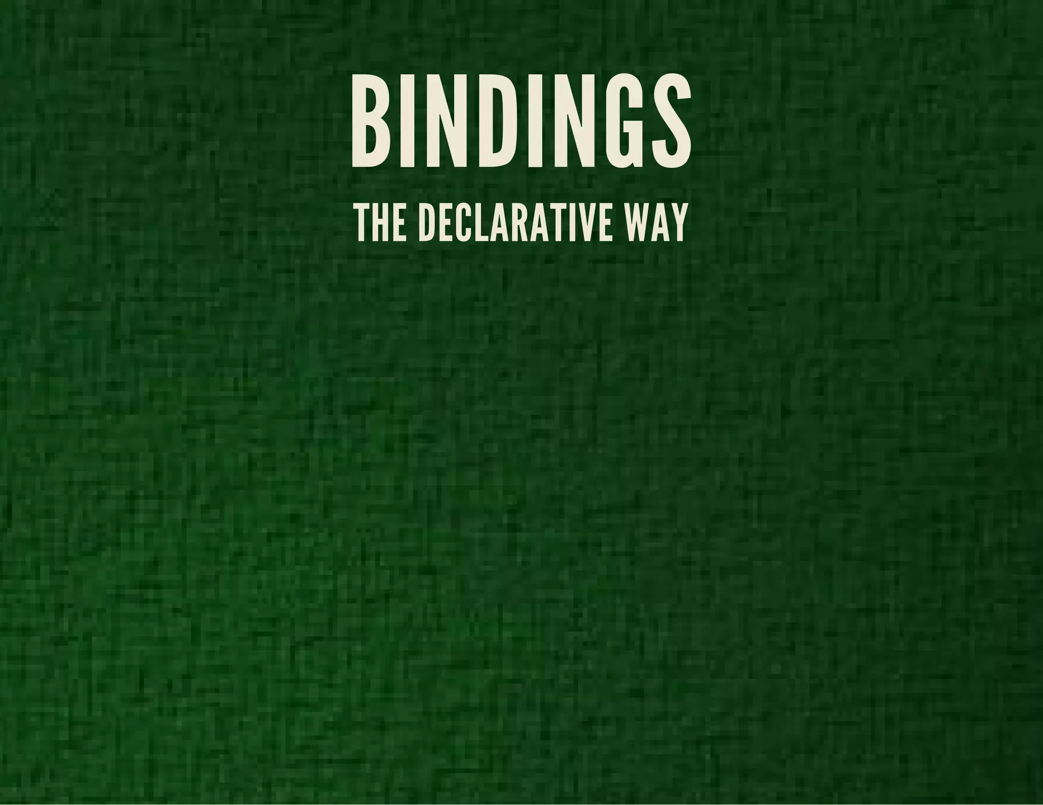 BINDINGS 
THE DECLARATIVE WAY 
 