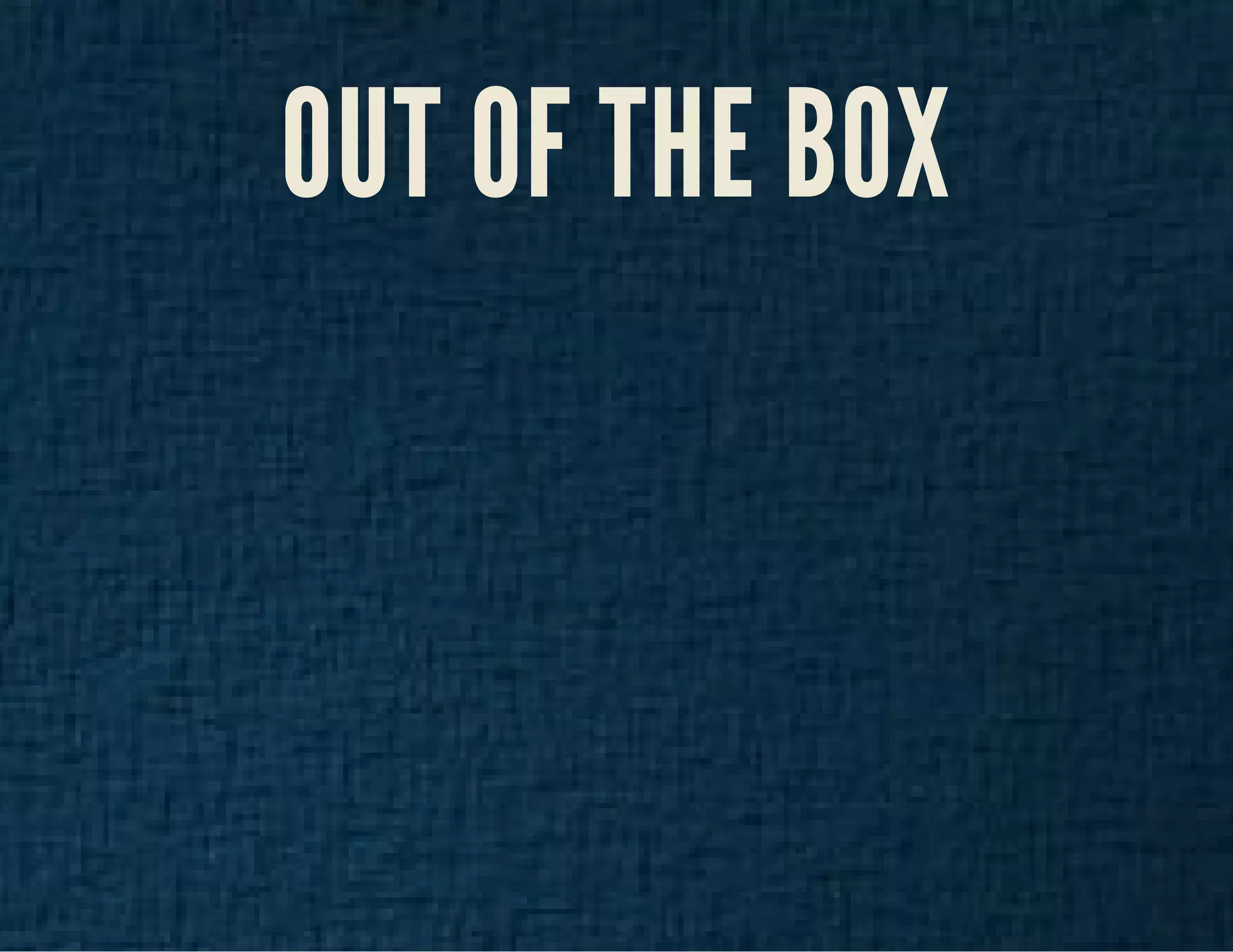 OUT OF THE BOX 
 
