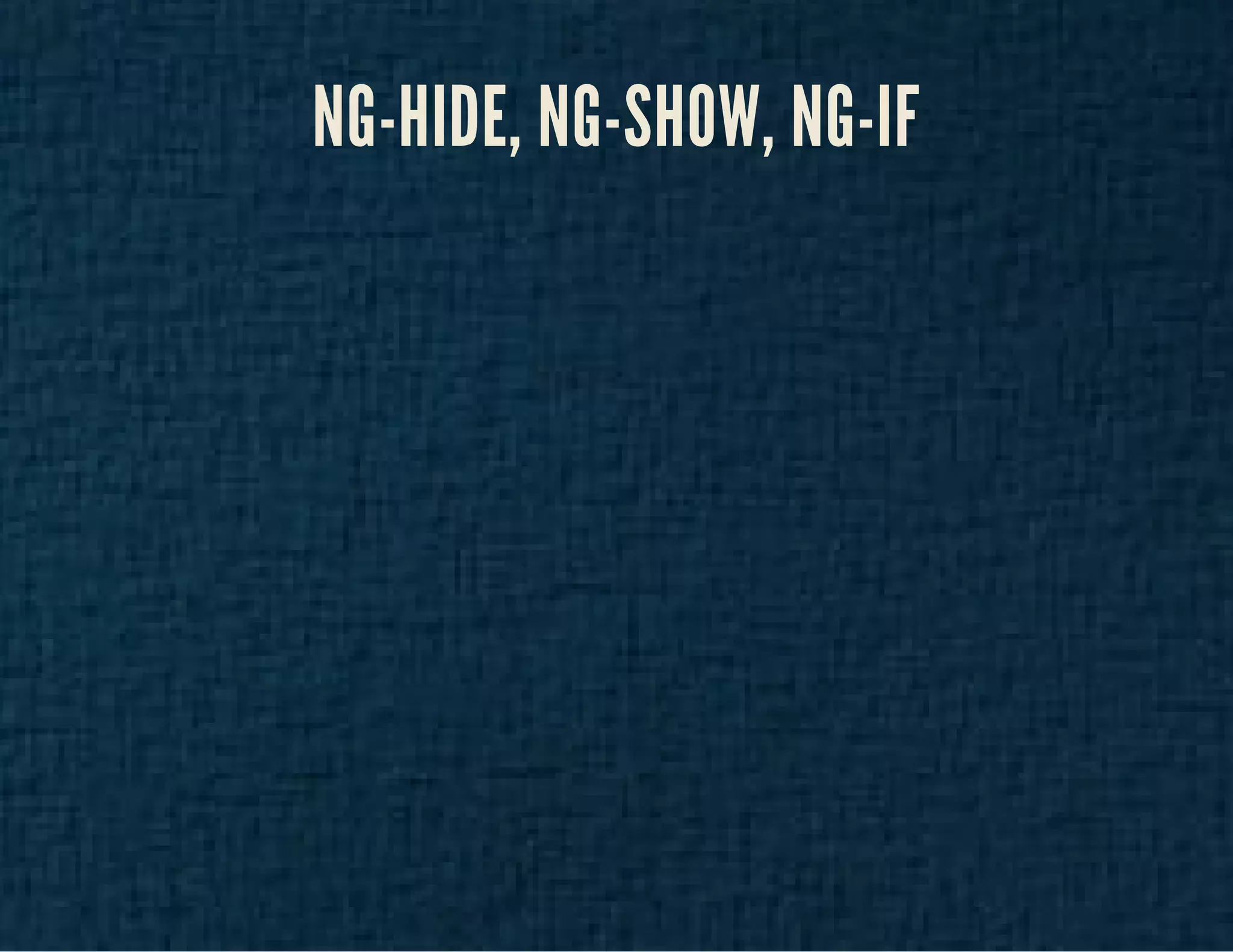 NG-HIDE, NG-SHOW, NG-IF 
 