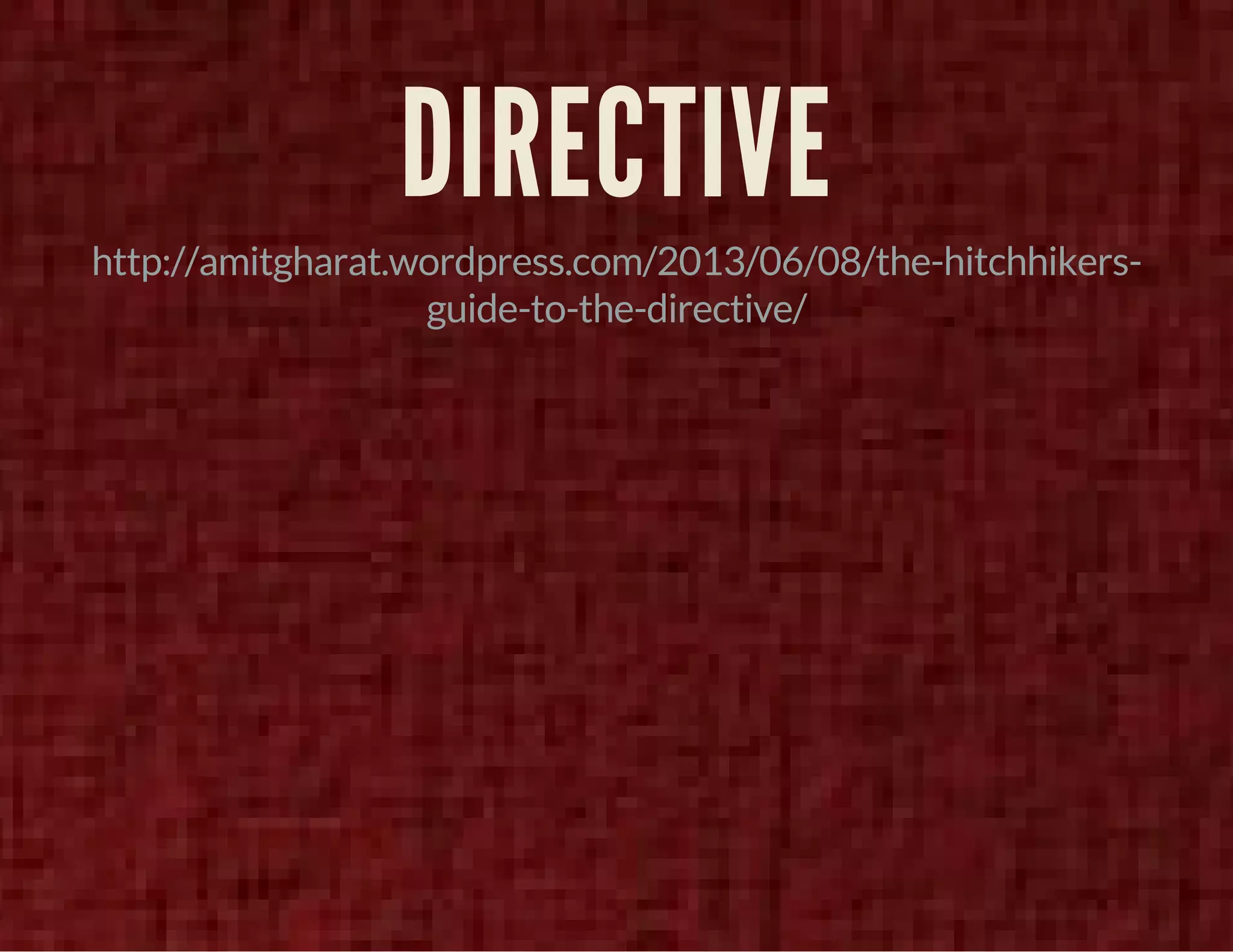 DIRECTIVE 
http://amitgharat.wordpress.com/2013/06/08/the-hitchhikers-guide- 
to-the-directive/ 
 