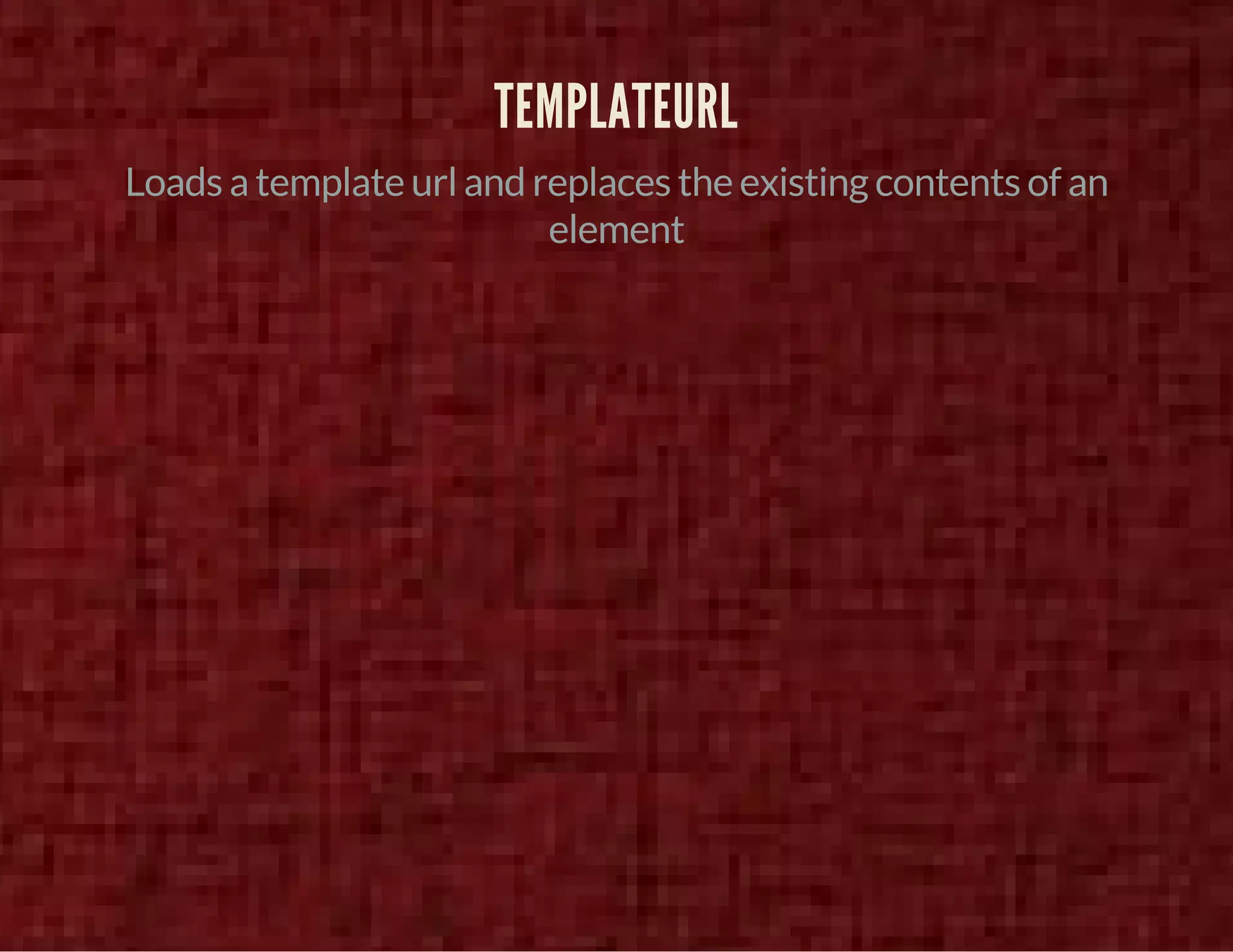 TEMPLATEURL 
Loads a template url and replaces the existing contents of an 
element 
 