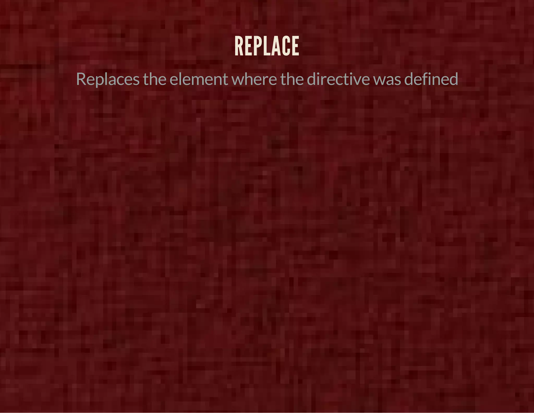 REPLACE 
Replaces the element where the directive was defined 
 
