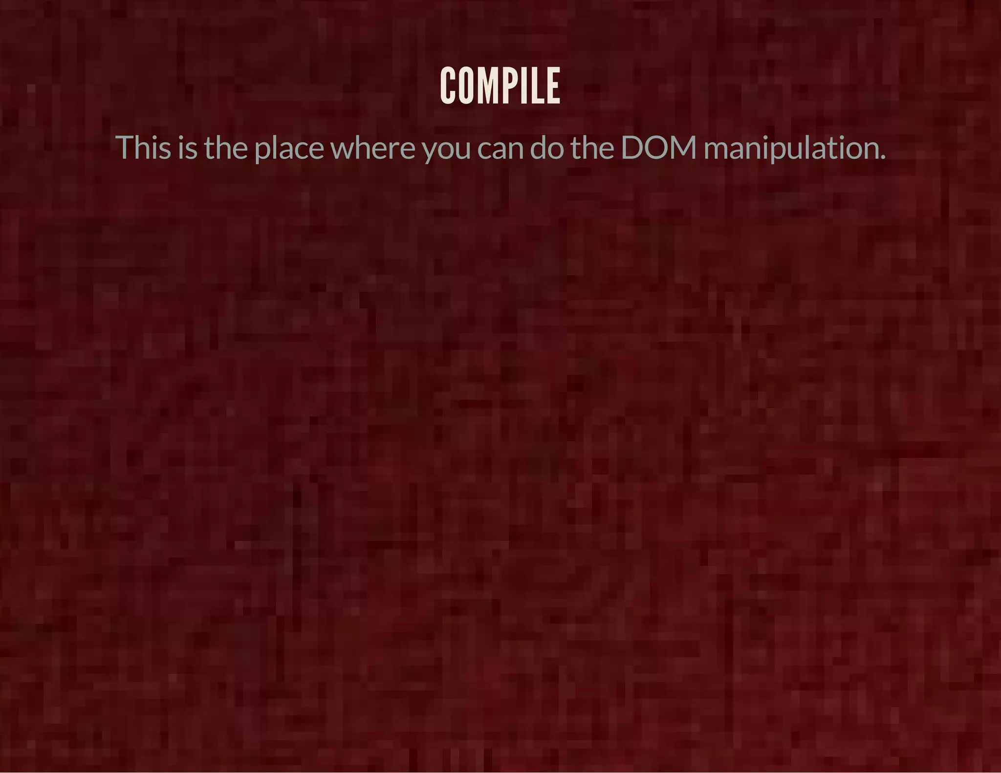 COMPILE 
This is the place where you can do the DOM manipulation. 
 